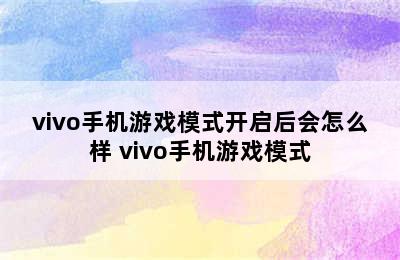 vivo手机游戏模式开启后会怎么样 vivo手机游戏模式